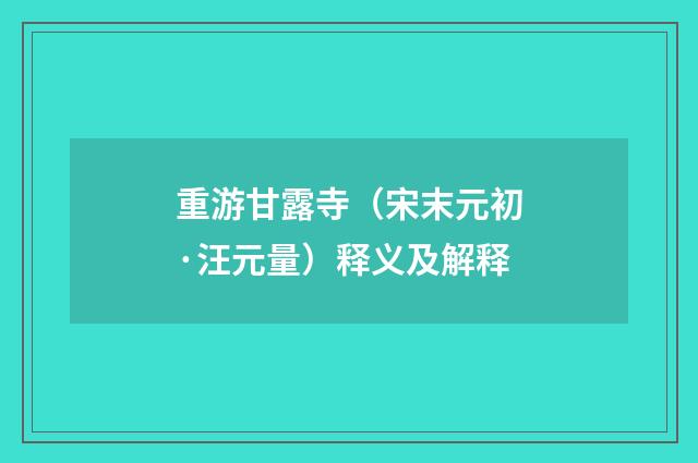 重游甘露寺（宋末元初·汪元量）释义及解释