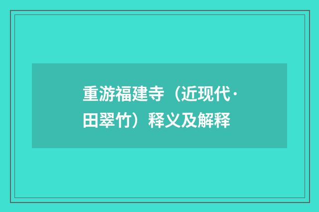重游福建寺（近现代·田翠竹）释义及解释