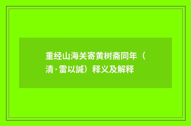 重经山海关寄黄树斋同年（清·雷以諴）释义及解释