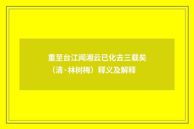 重至台江闻湘云已化去三载矣（清·林树梅）释义及解释