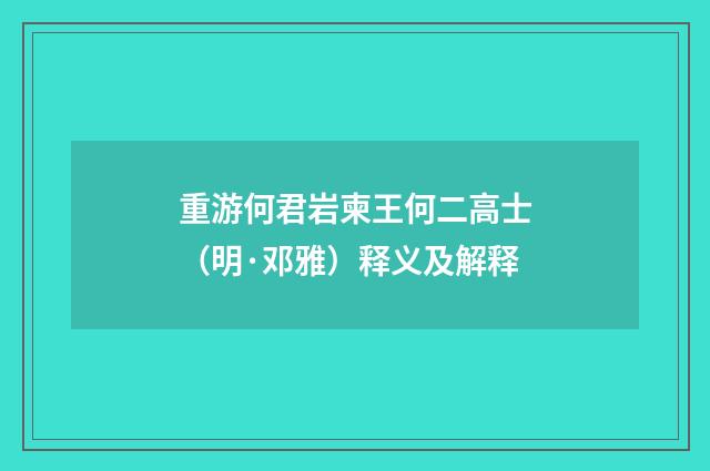 重游何君岩柬王何二高士（明·邓雅）释义及解释