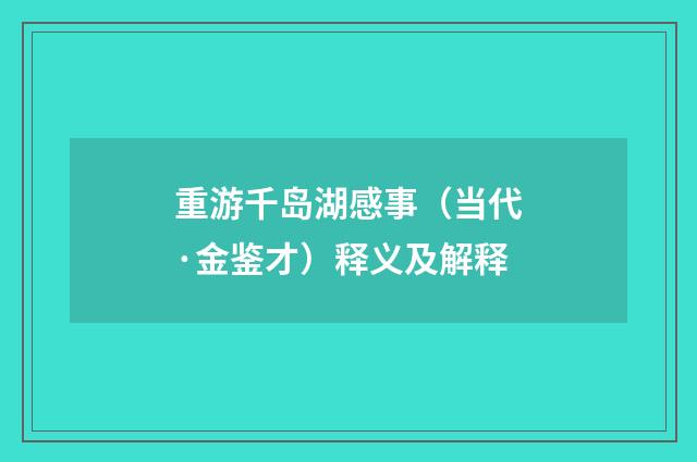 重游千岛湖感事（当代·金鉴才）释义及解释