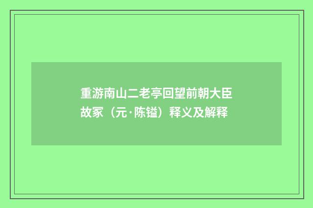 重游南山二老亭回望前朝大臣故冢（元·陈镒）释义及解释