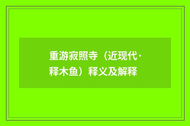 重游寂照寺（近现代·释木鱼）释义及解释