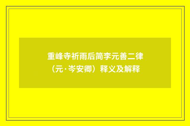 重峰寺祈雨后简李元善二律（元·岑安卿）释义及解释