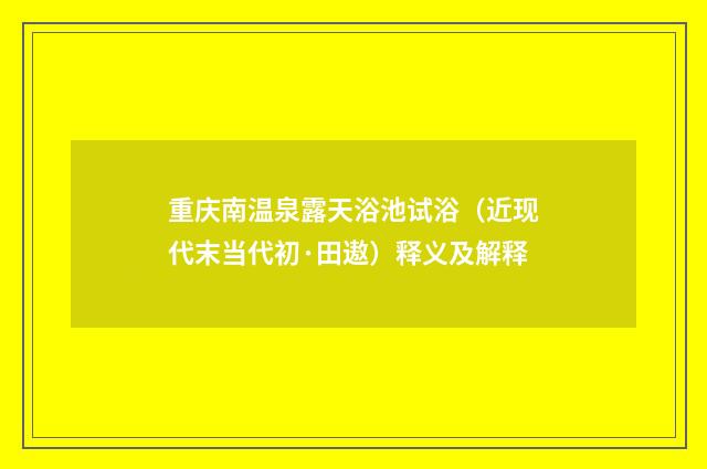 重庆南温泉露天浴池试浴（近现代末当代初·田遨）释义及解释