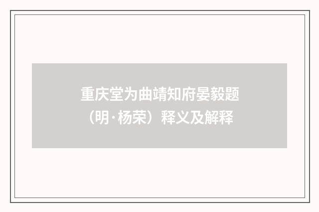 重庆堂为曲靖知府晏毅题(明·杨荣)释义及解释