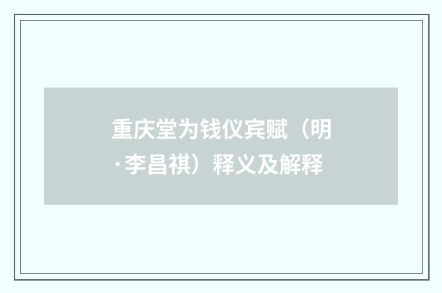 重庆堂为钱仪宾赋(明·李昌祺)释义及解释