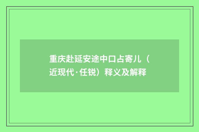 重庆赴延安途中口占寄儿(近现代·任锐)释义及解释
