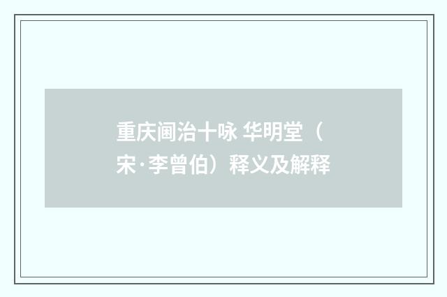 重庆阃治十咏 华明堂(宋·李曾伯)释义及解释