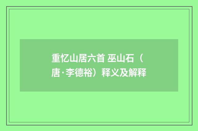 重忆山居六首 巫山石（唐·李德裕）释义及解释