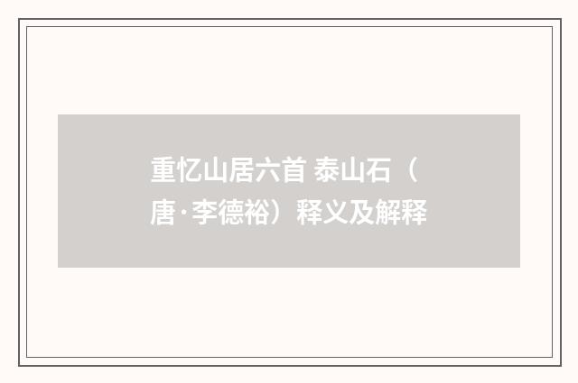 重忆山居六首 泰山石（唐·李德裕）释义及解释