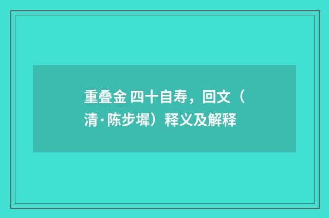 重叠金 四十自寿，回文（清·陈步墀）释义及解释