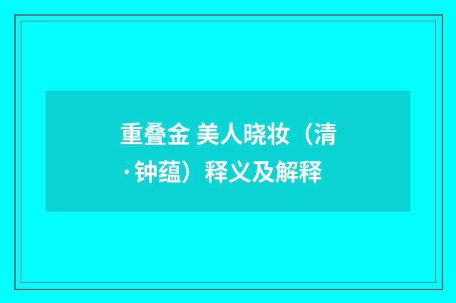 重叠金 美人晓妆（清·钟蕴）释义及解释