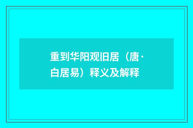 重到华阳观旧居（唐·白居易）释义及解释