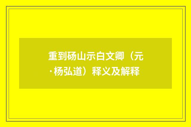 重到砀山示白文卿（元·杨弘道）释义及解释