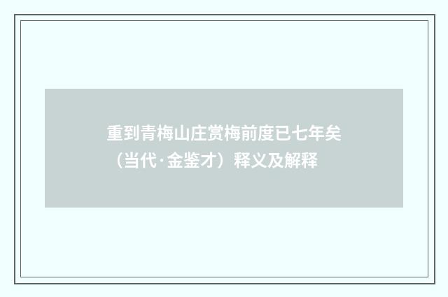 重到青梅山庄赏梅前度已七年矣（当代·金鉴才）释义及解释