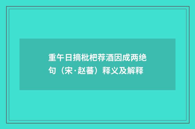 重午日摘枇杷荐酒因成两绝句（宋·赵蕃）释义及解释