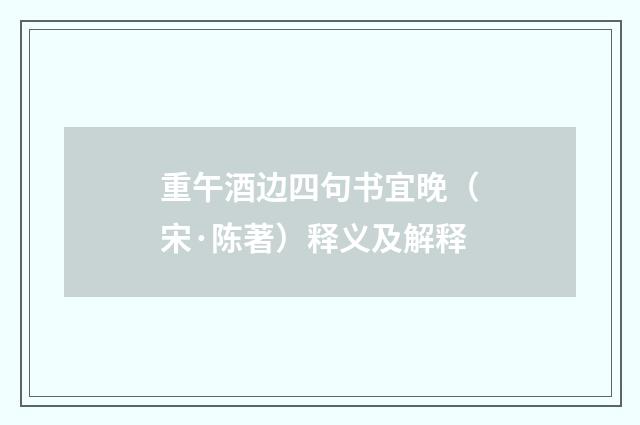 重午酒边四句书宜晚（宋·陈著）释义及解释