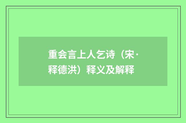 重会言上人乞诗（宋·释德洪）释义及解释