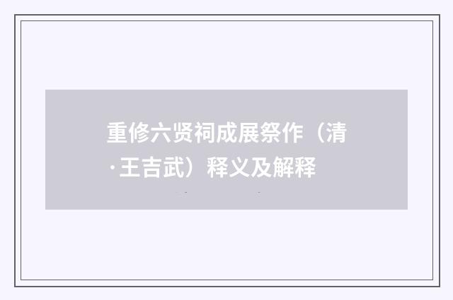 重修六贤祠成展祭作（清·王吉武）释义及解释