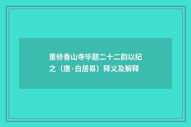 重修香山寺毕题二十二韵以纪之（唐·白居易）释义及解释
