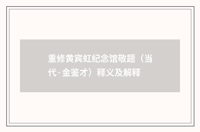 重修黄宾虹纪念馆敬题（当代·金鉴才）释义及解释