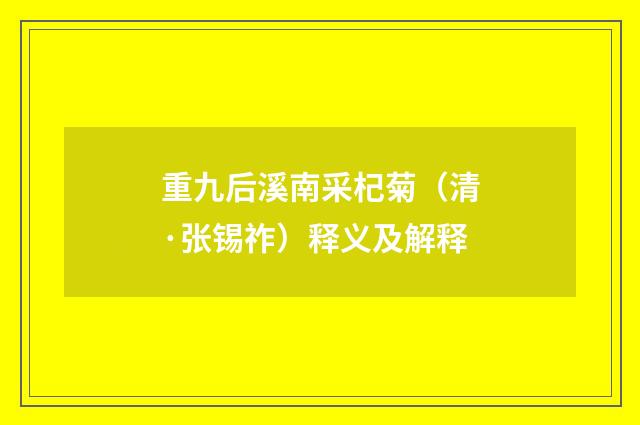 重九后溪南采杞菊（清·张锡祚）释义及解释