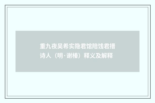 重九夜吴希实隐君馆陪饯君搢诗人（明·谢榛）释义及解释