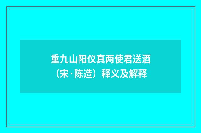 重九山阳仪真两使君送酒（宋·陈造）释义及解释