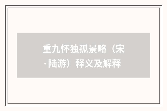 重九怀独孤景略（宋·陆游）释义及解释