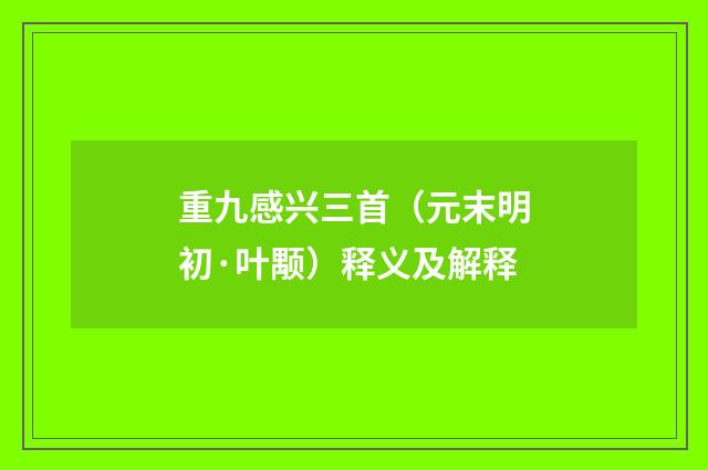重九感兴三首（元末明初·叶颙）释义及解释