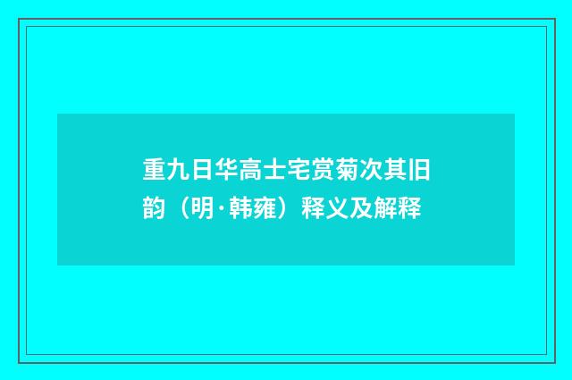 重九日华高士宅赏菊次其旧韵（明·韩雍）释义及解释