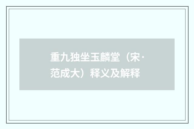 重九独坐玉麟堂（宋·范成大）释义及解释