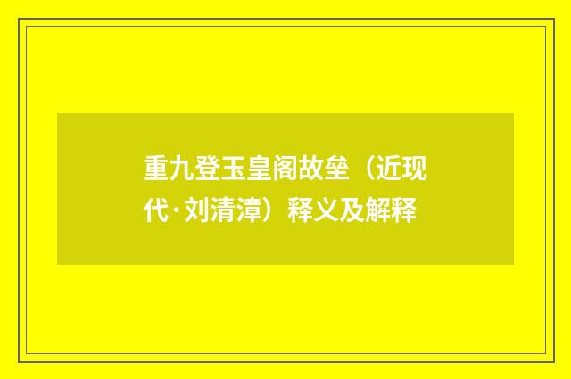 重九登玉皇阁故垒（近现代·刘清漳）释义及解释