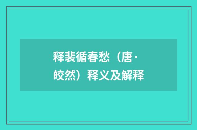 释裴循春愁（唐·皎然）释义及解释