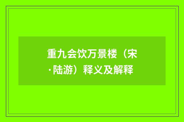 重九会饮万景楼（宋·陆游）释义及解释