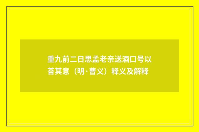 重九前二日思孟老亲送酒口号以荅其意（明·曹义）释义及解释