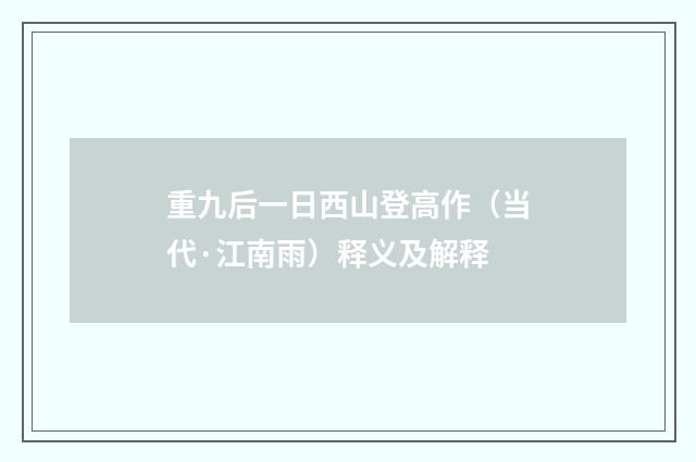 重九后一日西山登高作（当代·江南雨）释义及解释