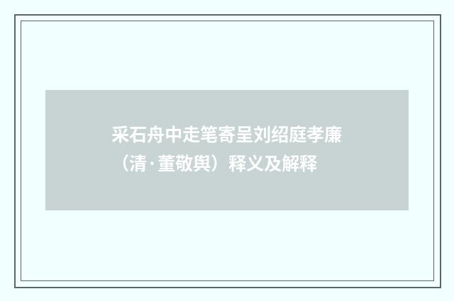 采石舟中走笔寄呈刘绍庭孝廉（清·董敬舆）释义及解释