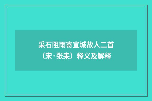 采石阻雨寄宣城故人二首(宋·张耒)释义及解释