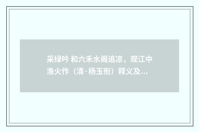 采绿吟 和六禾水阁追凉，观江中渔火作（清·杨玉衔）释义及解释