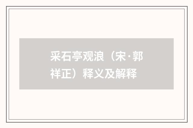 采石亭观浪（宋·郭祥正）释义及解释