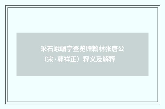 采石峨嵋亭登览赠翰林张唐公（宋·郭祥正）释义及解释