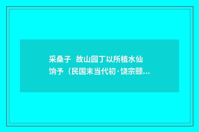 采桑子   故山园丁以所植水仙饷予（民国末当代初·饶宗颐）释义及解释