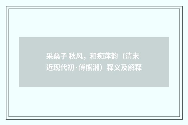 采桑子 秋风，和痴萍韵（清末近现代初·傅熊湘）释义及解释