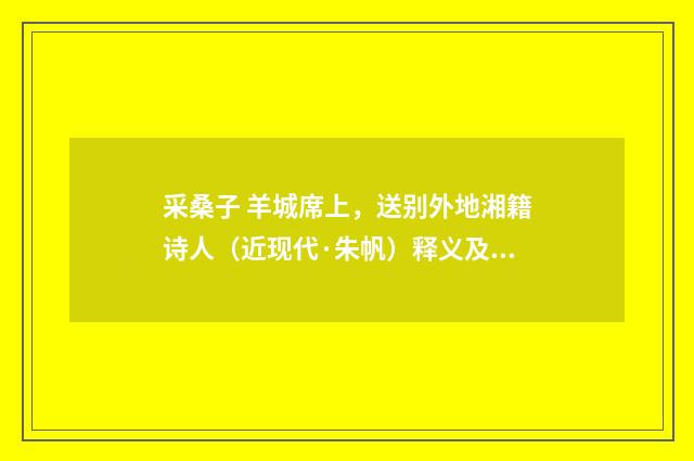 采桑子 羊城席上，送别外地湘籍诗人（近现代·朱帆）释义及解释