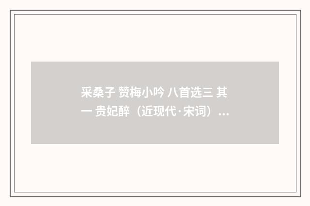 采桑子 赞梅小吟 八首选三 其一 贵妃醉（近现代·宋词）释义及解释