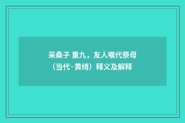 采桑子 重九，友人嘱代祭母（当代·黄绮）释义及解释