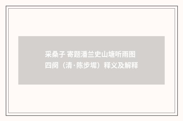 采桑子 寄题潘兰史山塘听雨图四阕（清·陈步墀）释义及解释